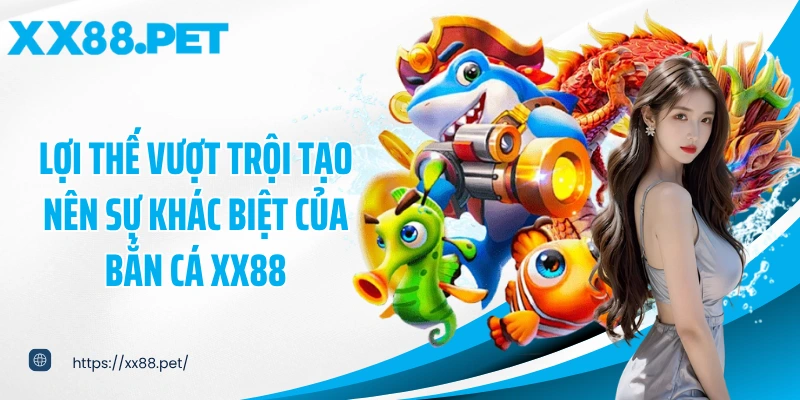 Lợi thế vượt trội tạo nên sự khác biệt của bắn cá XX88