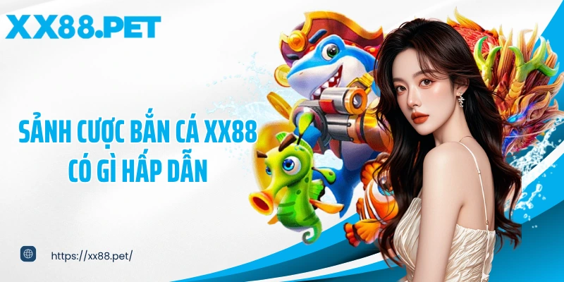 Sảnh cược bắn cá XX88 có gì hấp dẫn