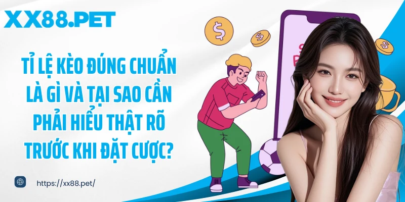 Tỉ lệ kèo đúng chuẩn là gì và tại sao cần phải hiểu thật rõ trước khi đặt cược?
